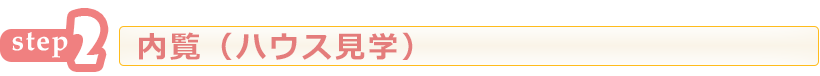step2 内覧（ハウス見学）